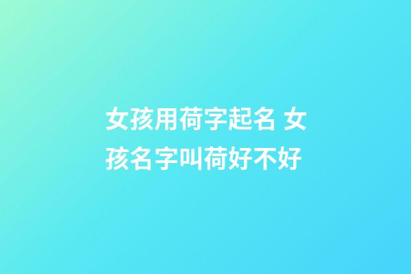 女孩用荷字起名 女孩名字叫荷好不好